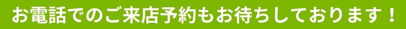 お電話でのご来店予約もお待ちしております！