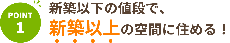 新築以下の値段で、新築以上の空間に住める！