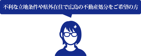 不利な立地条件や県外在住で広島の不動産処分をご希望の方