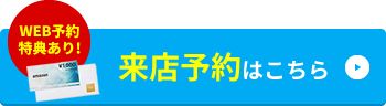 WEB予約特典あり！来店予約はこちら